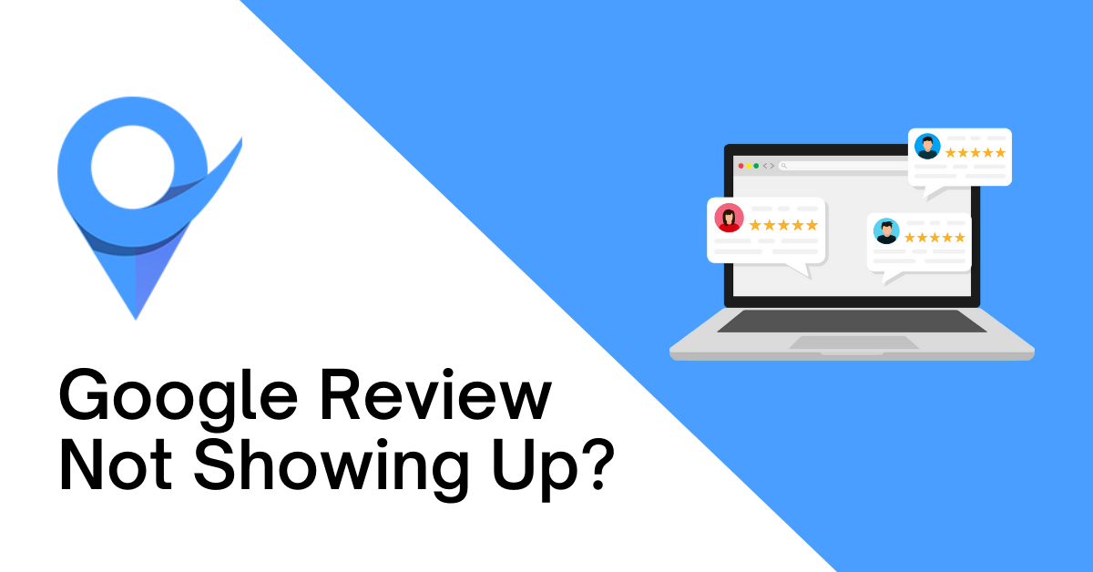 Google Review Not Showing Up? Here Are The Reasons Why